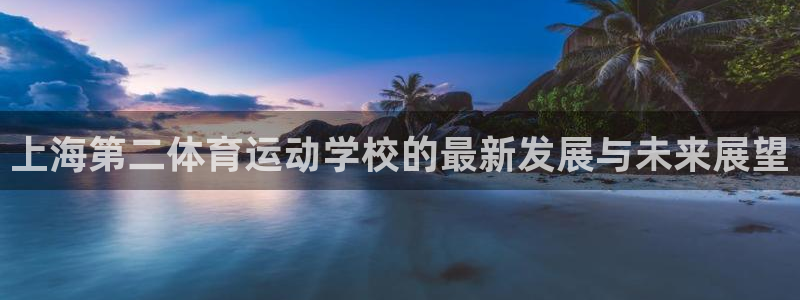 yy易游官方正版app新能源:上海第二体育运动学校的最新发展