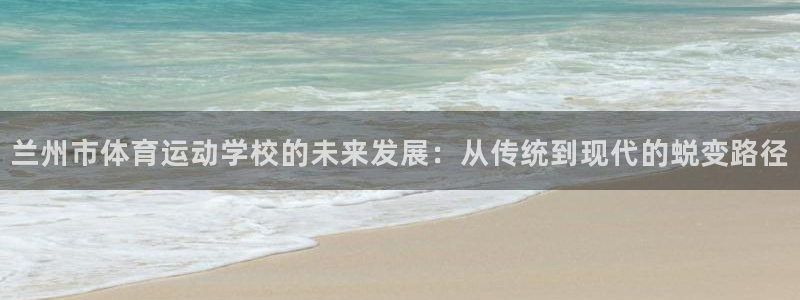 yy易游官网下载官方客服电话:兰州市体育运动学校的未来发展: